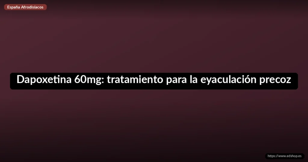 Dapoxetina 60mg: tratamiento para la eyaculación precoz 2 Dapoxetina 60mg: tratamiento para la eyaculación precoz