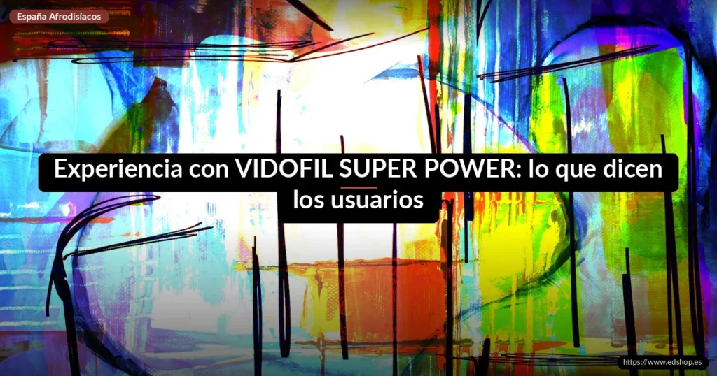 Experiencia con VIDOFIL SUPER POWER: lo que dicen los usuarios 5 Experiencia con VIDOFIL SUPER POWER: lo que dicen los usuarios