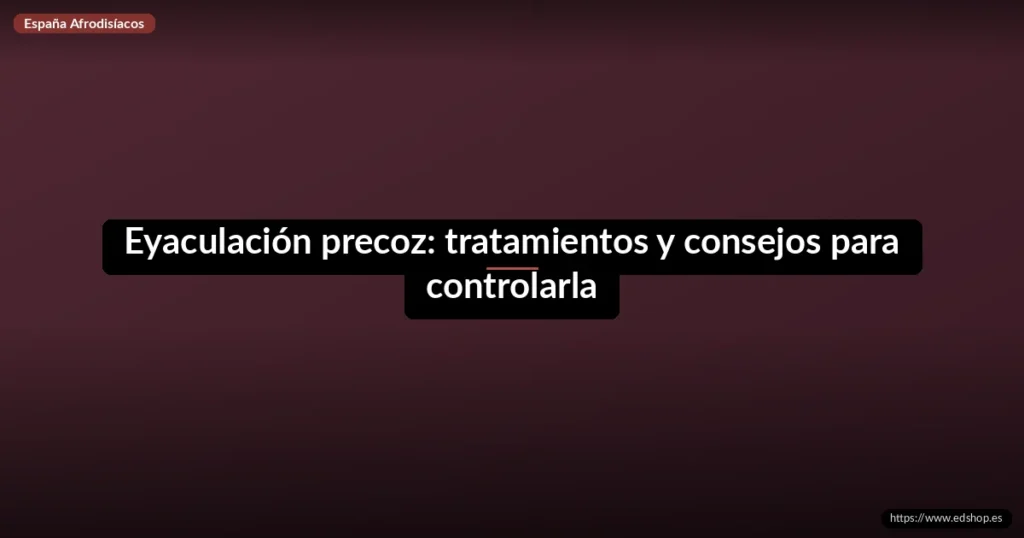 Eyaculación precoz: tratamientos y consejos para controlarla 8 Eyaculación precoz: tratamientos y consejos para controlarla