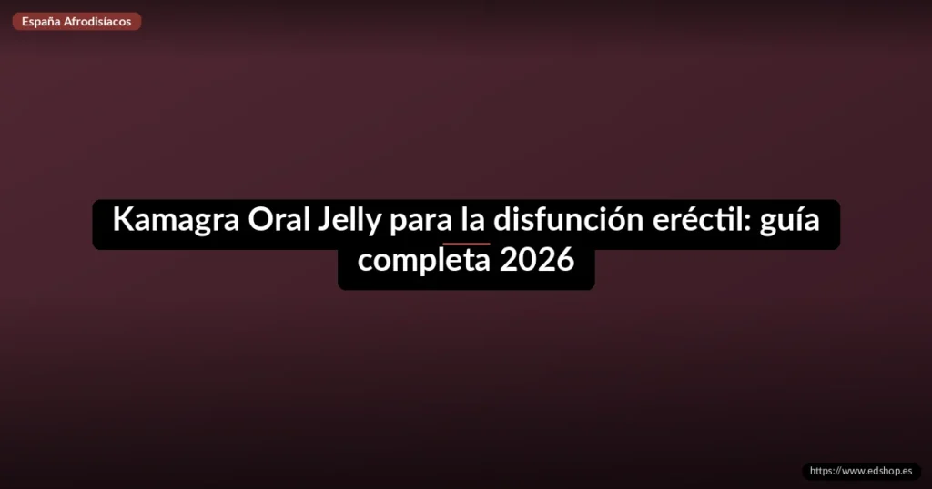 Kamagra Oral Jelly para la disfunción eréctil: guía completa 2026 5 Kamagra Oral Jelly para la disfunción eréctil: guía completa 2026