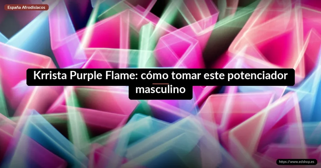 Krrista Purple Flame: cómo tomar este potenciador masculino