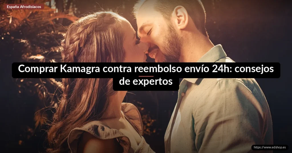 Comprar Kamagra contra reembolso envío 24h: consejos de expertos