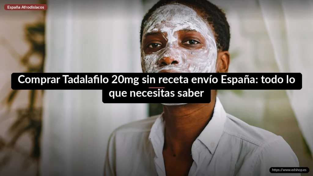 Comprar Tadalafilo 20mg sin receta envío España: todo lo que necesitas saber