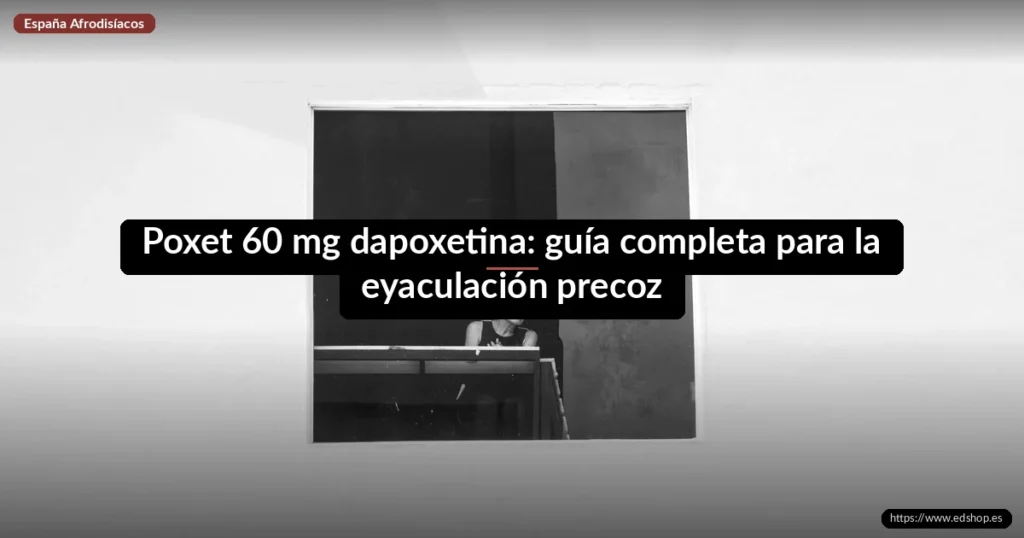 Poxet 60 mg dapoxetina: guía completa para la eyaculación precoz