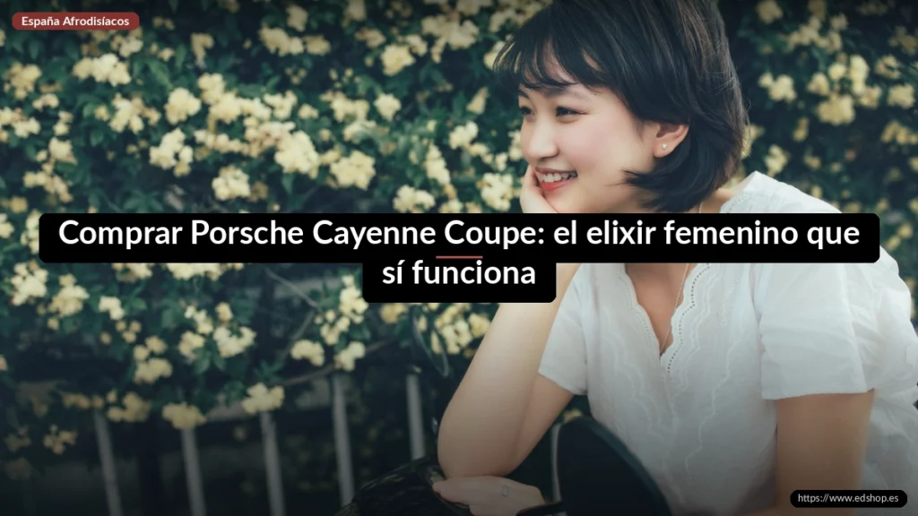 Cayenne elixir femenino: cómo comprarlo sin receta 6 Comprar Porsche Cayenne Coupe: el elixir femenino que sí funciona